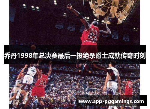 乔丹1998年总决赛最后一投绝杀爵士成就传奇时刻