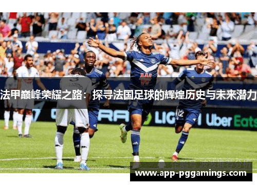 法甲巅峰荣耀之路：探寻法国足球的辉煌历史与未来潜力