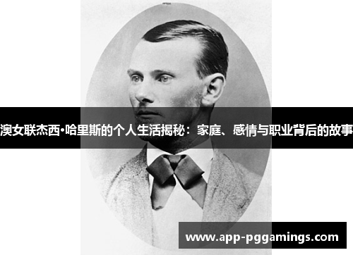 澳女联杰西·哈里斯的个人生活揭秘：家庭、感情与职业背后的故事