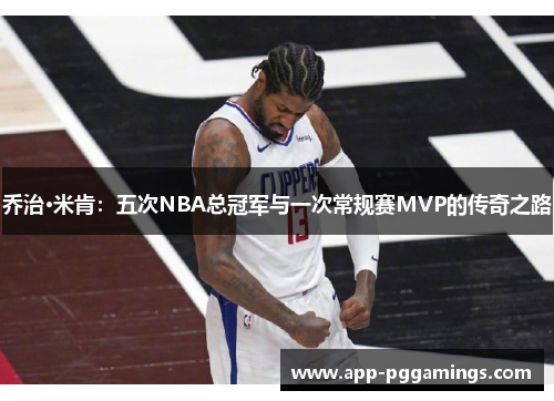 乔治·米肯：五次NBA总冠军与一次常规赛MVP的传奇之路