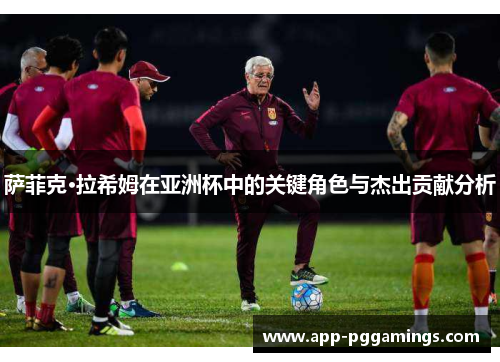 萨菲克·拉希姆在亚洲杯中的关键角色与杰出贡献分析