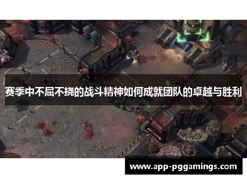 赛季中不屈不挠的战斗精神如何成就团队的卓越与胜利