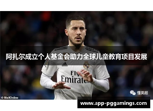 阿扎尔成立个人基金会助力全球儿童教育项目发展