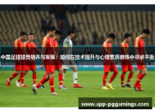 中国足球球员培养与发展：如何在技术提升与心理素质锻炼中寻求平衡