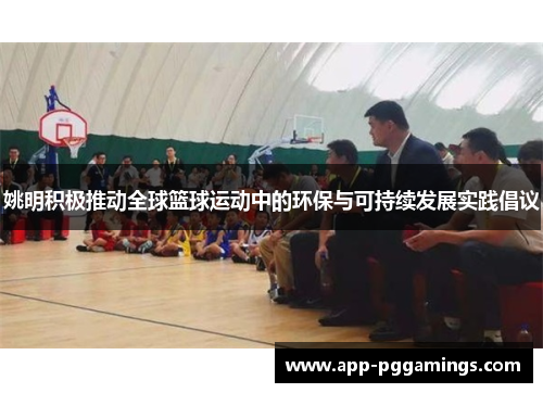 姚明积极推动全球篮球运动中的环保与可持续发展实践倡议