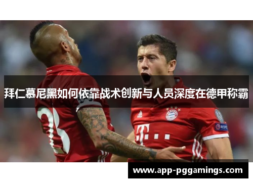 拜仁慕尼黑如何依靠战术创新与人员深度在德甲称霸