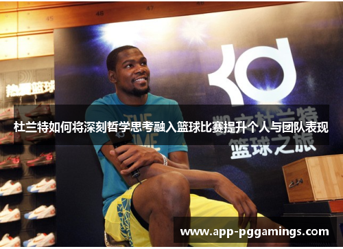 杜兰特如何将深刻哲学思考融入篮球比赛提升个人与团队表现