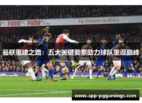 曼联重建之路：五大关键要素助力球队重返巅峰