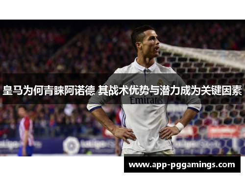 皇马为何青睐阿诺德 其战术优势与潜力成为关键因素