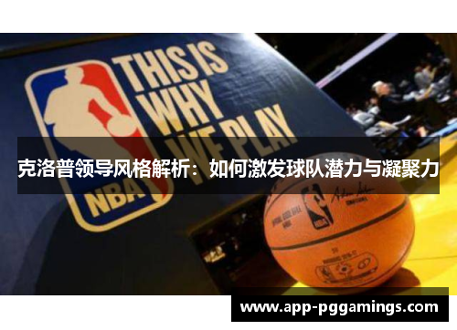 克洛普领导风格解析：如何激发球队潜力与凝聚力