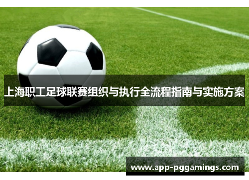 上海职工足球联赛组织与执行全流程指南与实施方案