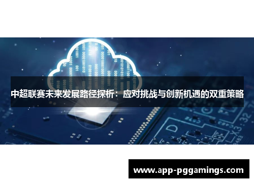 中超联赛未来发展路径探析：应对挑战与创新机遇的双重策略
