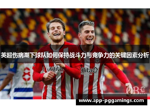 英超伤病潮下球队如何保持战斗力与竞争力的关键因素分析