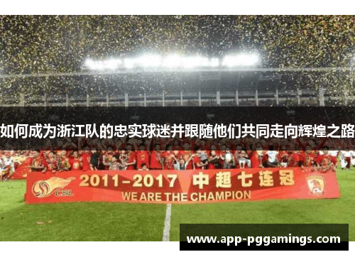 如何成为浙江队的忠实球迷并跟随他们共同走向辉煌之路
