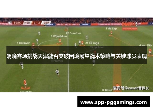 明晚客场挑战天津能否突破困境展望战术策略与关键球员表现