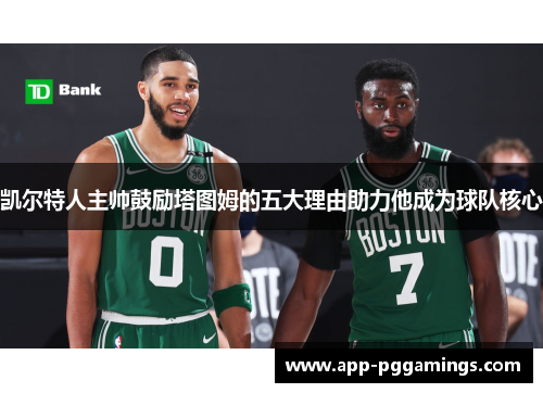 凯尔特人主帅鼓励塔图姆的五大理由助力他成为球队核心