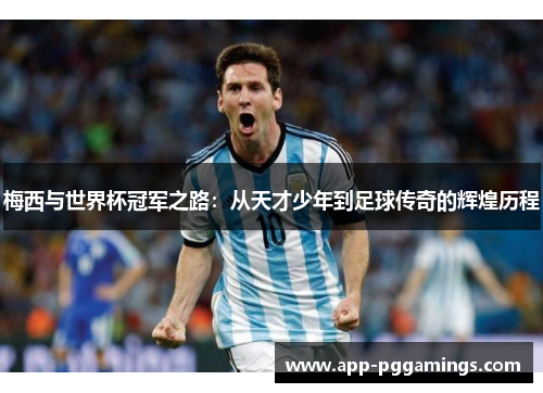 梅西与世界杯冠军之路：从天才少年到足球传奇的辉煌历程