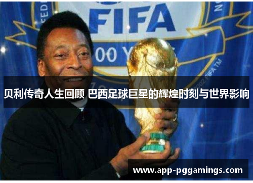 贝利传奇人生回顾 巴西足球巨星的辉煌时刻与世界影响