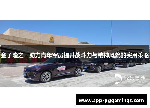 金子隆之：助力青年军员提升战斗力与精神风貌的实用策略