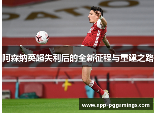 阿森纳英超失利后的全新征程与重建之路