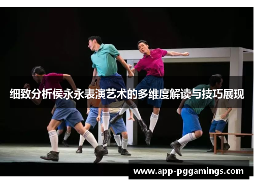 细致分析侯永永表演艺术的多维度解读与技巧展现