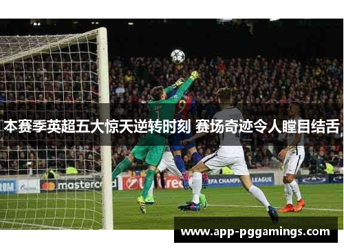 本赛季英超五大惊天逆转时刻 赛场奇迹令人瞠目结舌
