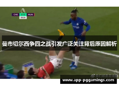 曼市切尔西争四之战引发广泛关注背后原因解析