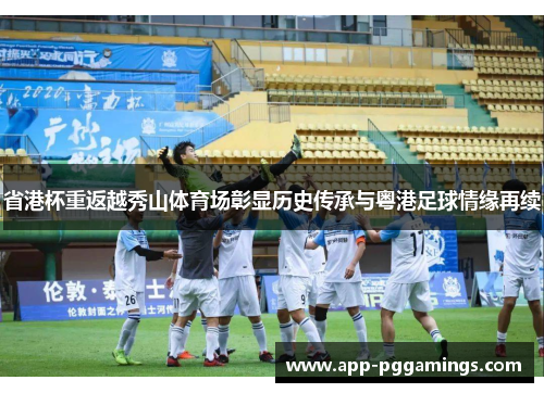 省港杯重返越秀山体育场彰显历史传承与粤港足球情缘再续