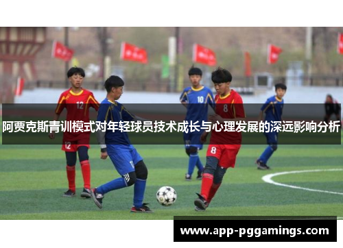 阿贾克斯青训模式对年轻球员技术成长与心理发展的深远影响分析