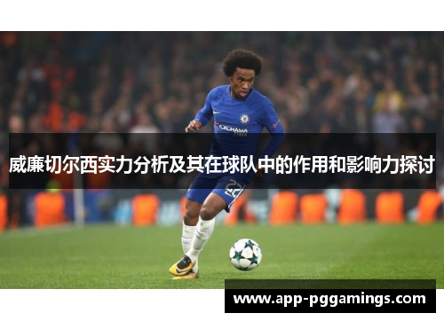威廉切尔西实力分析及其在球队中的作用和影响力探讨