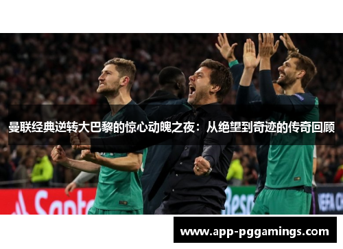 曼联经典逆转大巴黎的惊心动魄之夜：从绝望到奇迹的传奇回顾