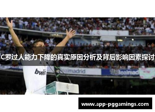 C罗过人能力下降的真实原因分析及背后影响因素探讨
