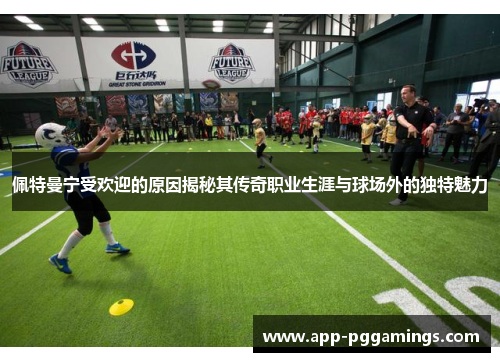 佩特曼宁受欢迎的原因揭秘其传奇职业生涯与球场外的独特魅力