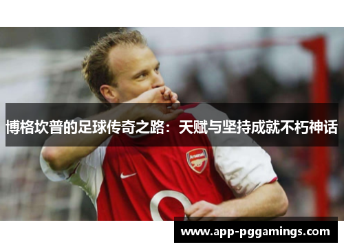 博格坎普的足球传奇之路：天赋与坚持成就不朽神话