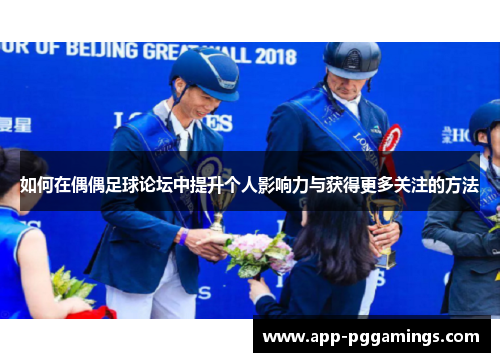 如何在偶偶足球论坛中提升个人影响力与获得更多关注的方法