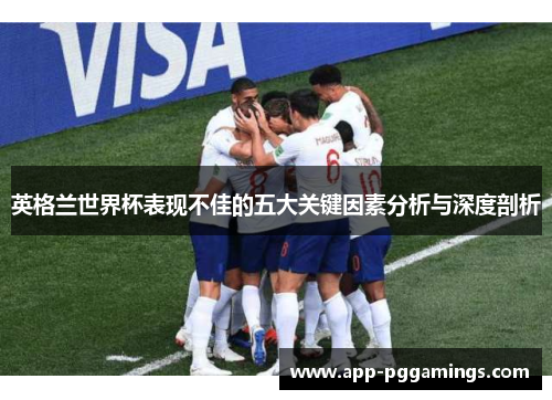 英格兰世界杯表现不佳的五大关键因素分析与深度剖析