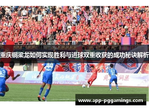 重庆铜梁龙如何实现胜利与进球双重收获的成功秘诀解析