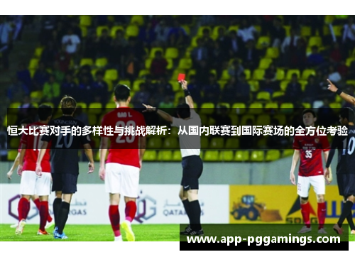 恒大比赛对手的多样性与挑战解析：从国内联赛到国际赛场的全方位考验