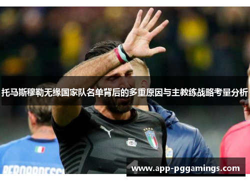 托马斯穆勒无缘国家队名单背后的多重原因与主教练战略考量分析