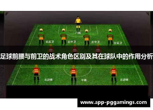 足球前腰与前卫的战术角色区别及其在球队中的作用分析