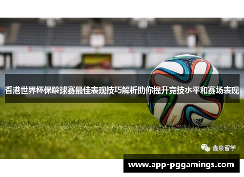 香港世界杯保龄球赛最佳表现技巧解析助你提升竞技水平和赛场表现