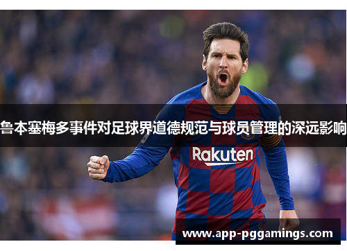 鲁本塞梅多事件对足球界道德规范与球员管理的深远影响