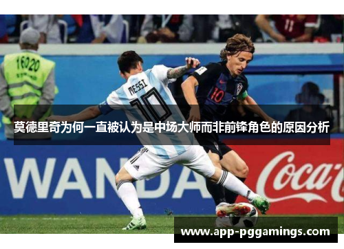 莫德里奇为何一直被认为是中场大师而非前锋角色的原因分析