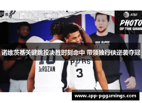 诺维茨基关键跳投决胜时刻命中 带领独行侠逆袭夺冠