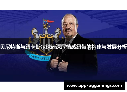 贝尼特斯与纽卡斯尔球迷深厚情感纽带的构建与发展分析