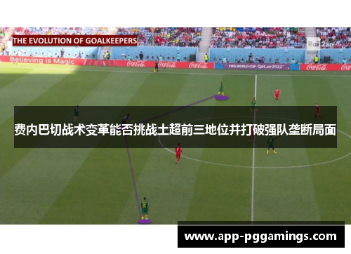费内巴切战术变革能否挑战土超前三地位并打破强队垄断局面