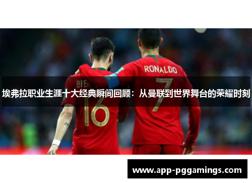 埃弗拉职业生涯十大经典瞬间回顾：从曼联到世界舞台的荣耀时刻