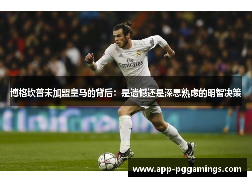 博格坎普未加盟皇马的背后：是遗憾还是深思熟虑的明智决策