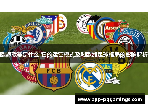 欧超联赛是什么 它的运营模式及对欧洲足球格局的影响解析