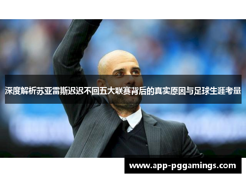 深度解析苏亚雷斯迟迟不回五大联赛背后的真实原因与足球生涯考量
